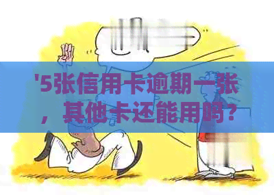 '5张信用卡逾期一张，其他卡还能用吗？如何处理？会有什么后果？'