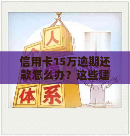 信用卡15万逾期还款怎么办？这些建议或能帮到你！