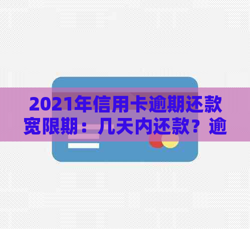 2021年信用卡逾期还款宽限期：几天内还款？逾期后果及如何解决？