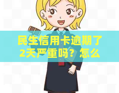 民生信用卡逾期了2天严重吗？怎么办？