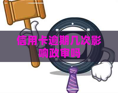 信用卡逾期几次影响政审吗