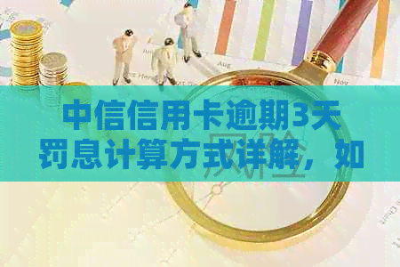 中信信用卡逾期3天罚息计算方式详解，如何避免不必要的费用增加