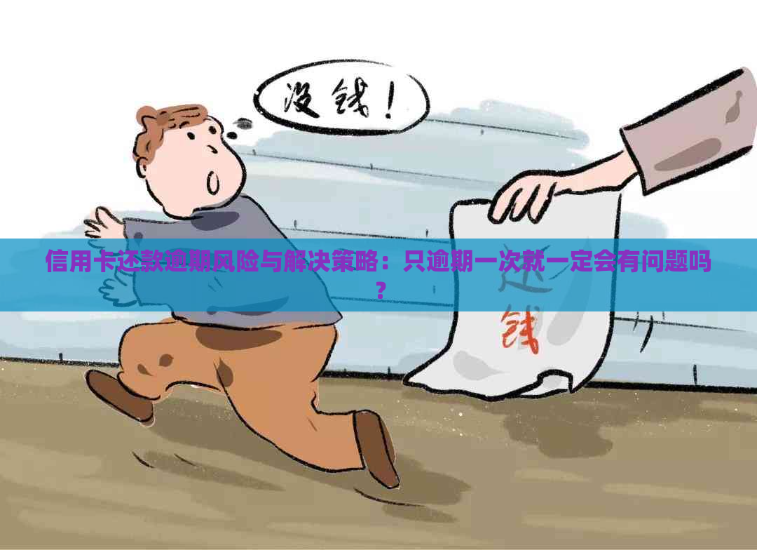 信用卡还款逾期风险与解决策略：只逾期一次就一定会有问题吗？