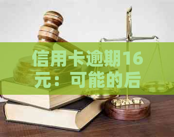 信用卡逾期16元：可能的后果与应对策略