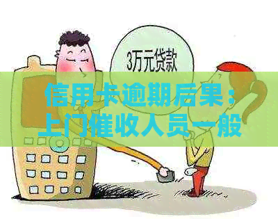 信用卡逾期后果：上门人员一般会执行哪些操作？