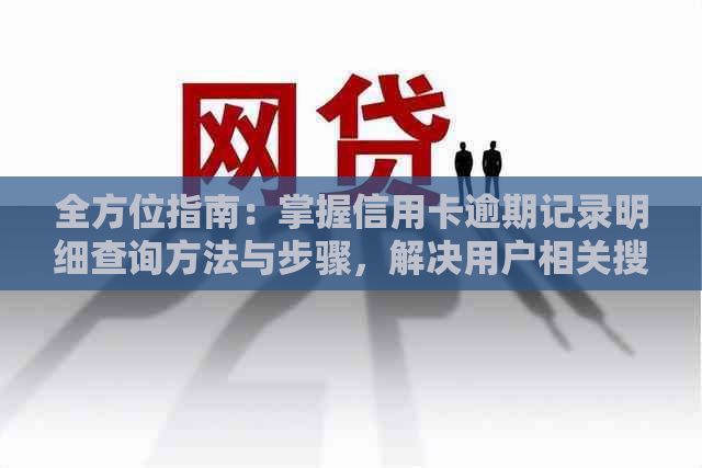 全方位指南：掌握信用卡逾期记录明细查询方法与步骤，解决用户相关搜索疑惑