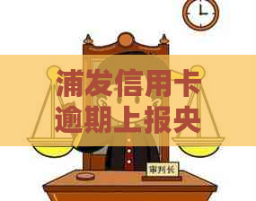 浦发信用卡逾期上报央行：真实情况揭秘