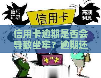 信用卡逾期是否会导致坐牢？逾期还款的影响及应对措全面解析