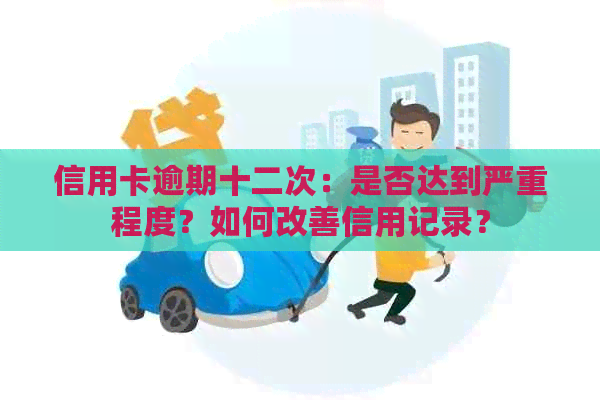 信用卡逾期十二次：是否达到严重程度？如何改善信用记录？