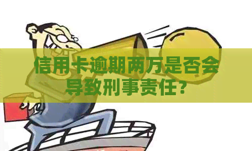 信用卡逾期两万是否会导致刑事责任？