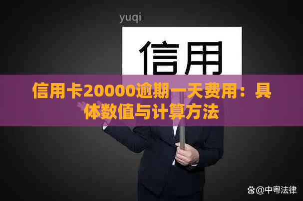 信用卡20000逾期一天费用：具体数值与计算方法