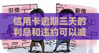 信用卡逾期三天的利息和违约可以减免吗？怎么办？