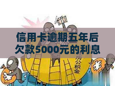 信用卡逾期五年后欠款5000元的利息计算方法与影响全面解析