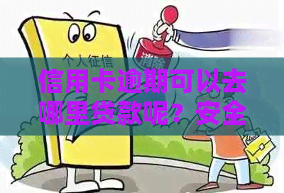 信用卡逾期可以去哪里贷款呢？安全吗？信用逾期哪里还可以借到钱？