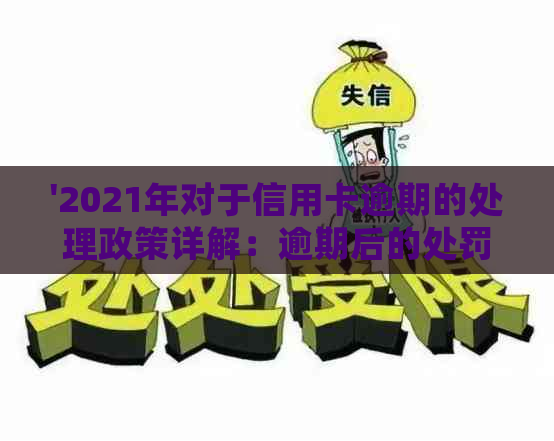 '2021年对于信用卡逾期的处理政策详解：逾期后的处罚及解决办法'