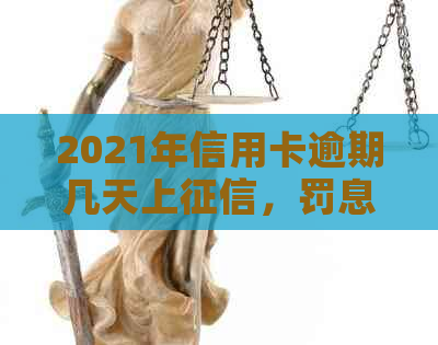 2021年信用卡逾期几天上，罚息和起诉规定：完整信息在此。