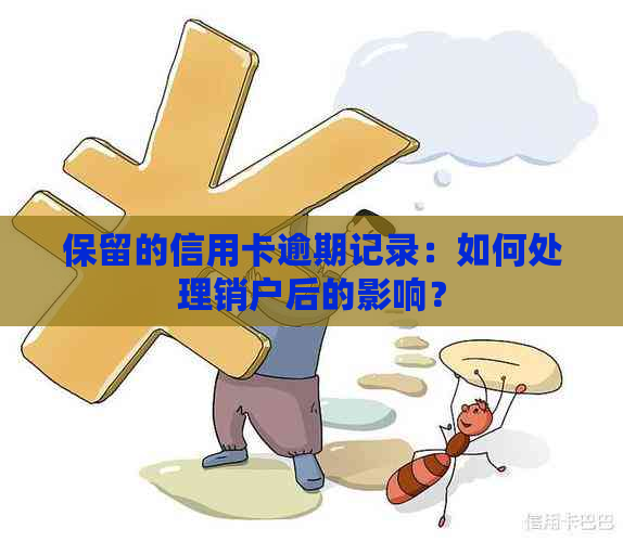 保留的信用卡逾期记录：如何处理销户后的影响？