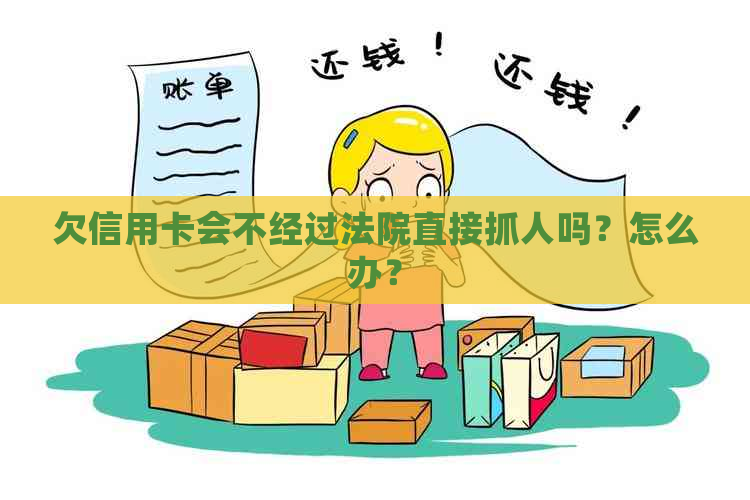 欠信用卡会不经过法院直接抓人吗？怎么办？