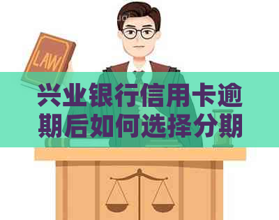 兴业银行信用卡逾期后如何选择分期还款方式？首付是否需要支付？