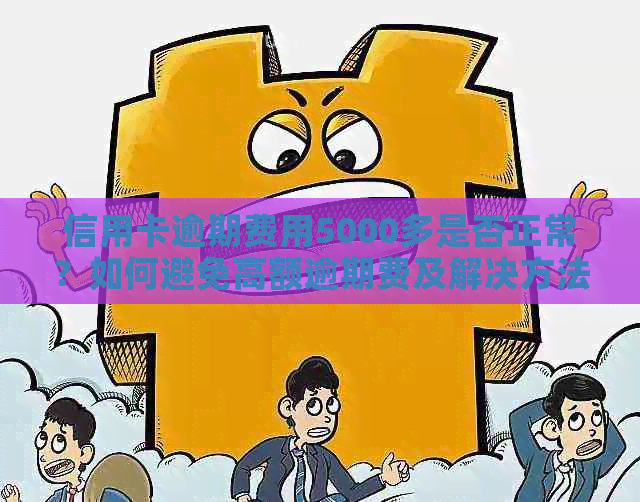 信用卡逾期费用5000多是否正常？如何避免高额逾期费及解决方法全解析