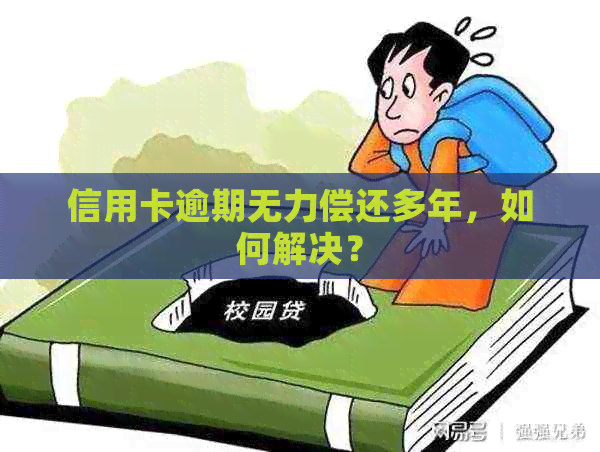 信用卡逾期无力偿还多年，如何解决？