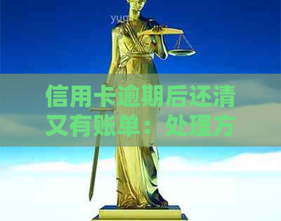 信用卡逾期后还清又有账单：处理方法及影响分析