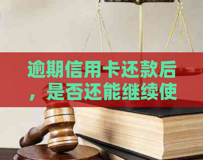 逾期信用卡还款后，是否还能继续使用以及相关影响和解决办法