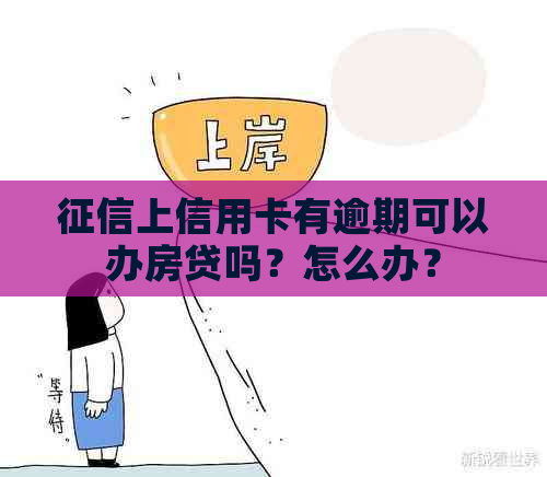 上信用卡有逾期可以办房贷吗？怎么办？