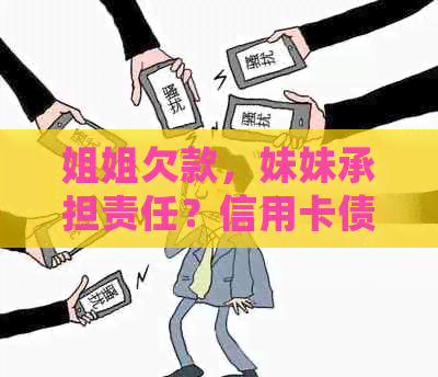 姐姐欠款，妹妹承担责任？信用卡债务纠纷解析