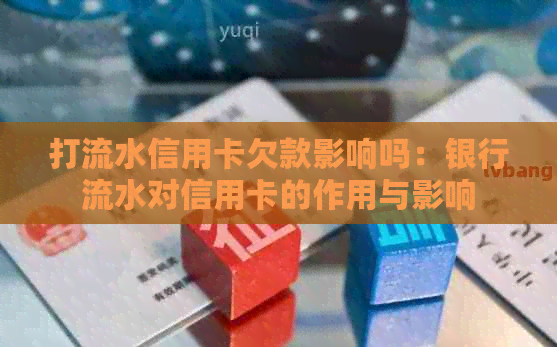 打流水信用卡欠款影响吗：银行流水对信用卡的作用与影响