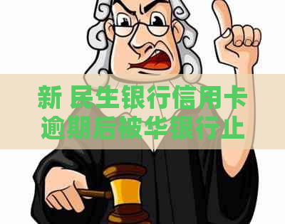 新 民生银行信用卡逾期后被华银行止付的解决策略