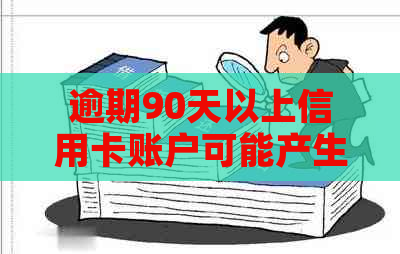 逾期90天以上信用卡账户可能产生的欠款类型详述：包含哪些种类和应对措