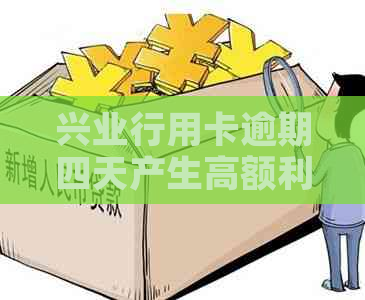 兴业行用卡逾期四天产生高额利息，如何降低损失和解决办法？