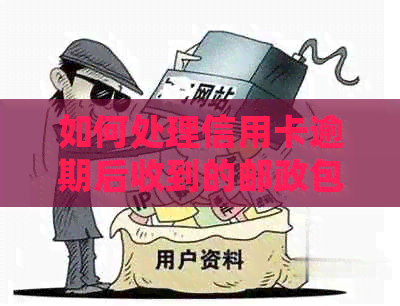 如何处理信用卡逾期后收到的邮政包裹？解答用户可能遇到的各种问题