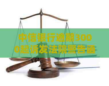 中信银行逾期3000起诉发法院警告函吗-中信银行逾期3000起诉发法院警告函吗?