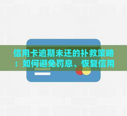 信用卡逾期未还的补救策略：如何避免罚息、恢复信用评分并解决债务问题