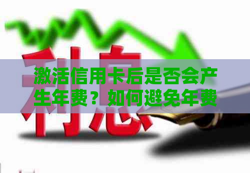 激活信用卡后是否会产生年费？如何避免年费问题？