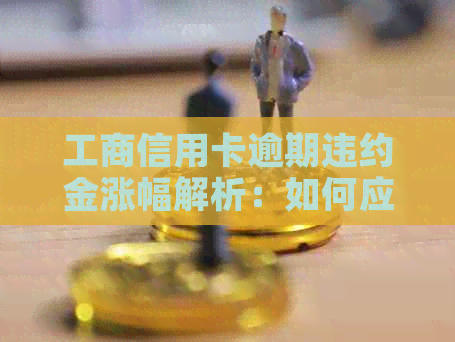 工商信用卡逾期违约金涨幅解析：如何应对、影响与预防措全面指南