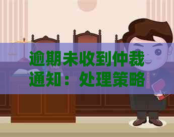 逾期未收到仲裁通知：处理策略与建议