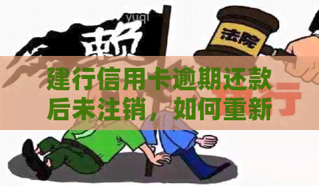 建行信用卡逾期还款后未注销，如何重新启用及解决逾期问题？