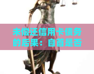 未偿还信用卡债务的后果：自首是否能获得宽大处理？