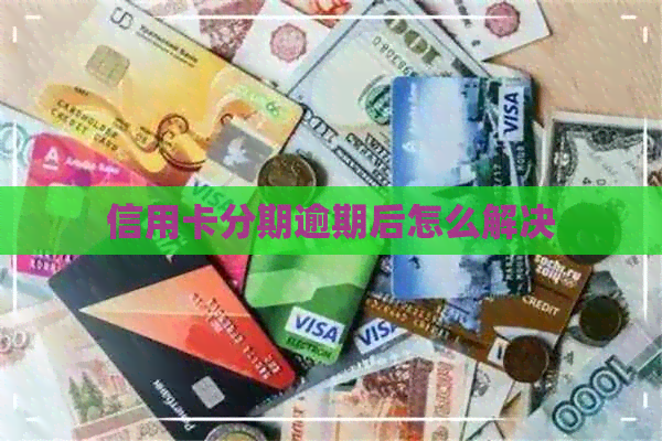 信用卡分期逾期后怎么解决