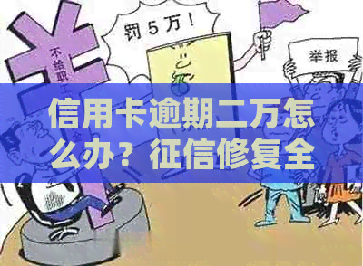 信用卡逾期二万怎么办？修复全攻略告诉你如何应对和解决逾期问题！