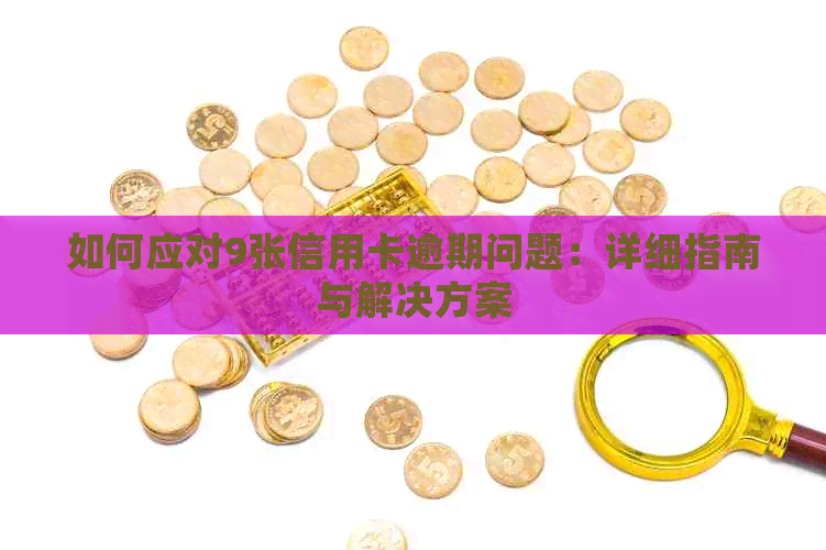 如何应对9张信用卡逾期问题：详细指南与解决方案