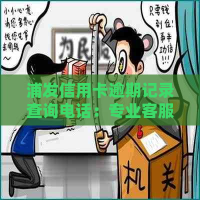 浦发信用卡逾期记录查询电话：专业客服解答您的疑问