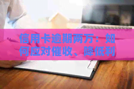 信用卡逾期两万：如何应对、降低利息和解决债务问题