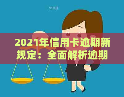 2021年信用卡逾期新规定：全面解析逾期还款、罚息、修复等重要事项