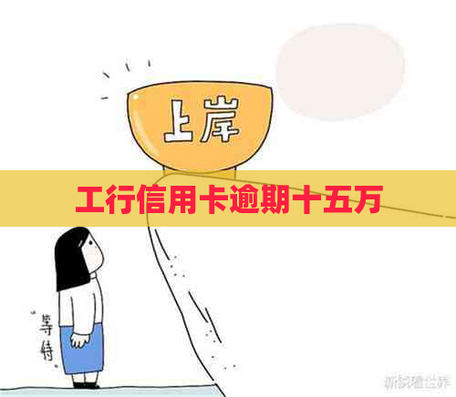 工行信用卡逾期十五万