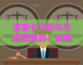 信用卡欠款与车辆被查封：全面解答用户疑问，防止财产损失