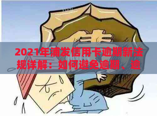 2021年浦发信用卡逾期新法规详解：如何避免逾期、逾期后果及解决办法